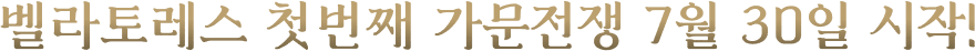 벨라토레스 첫번째 가문전쟁 7월 30일 시작!